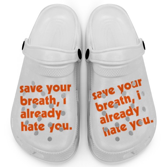 Save Your Breath I Already Hate You Clogs