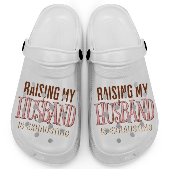 Raising My Husband Is Exhausting Wife Life Saying Clogs