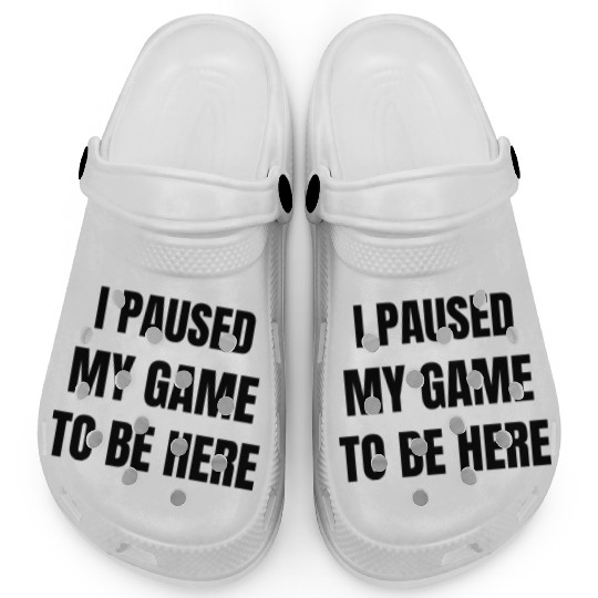 I Paused My Game To Be Here – Funny Gamer Clogs