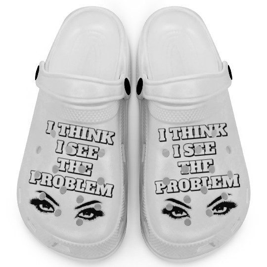 I Think I See The Problem - Funny Quote Clogs