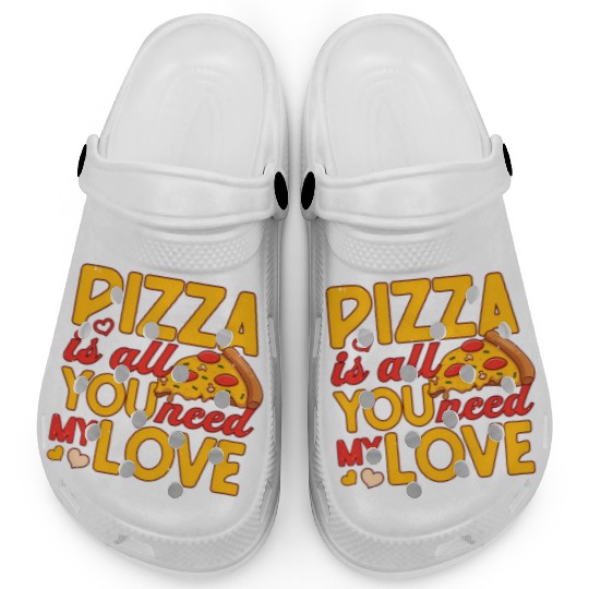 Pizza Is All You Need my Love Pizza Lover Clogs