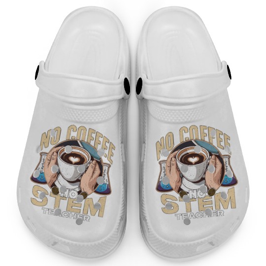 STEM Teacher No Coffee No Educator Coffee Lover Clogs