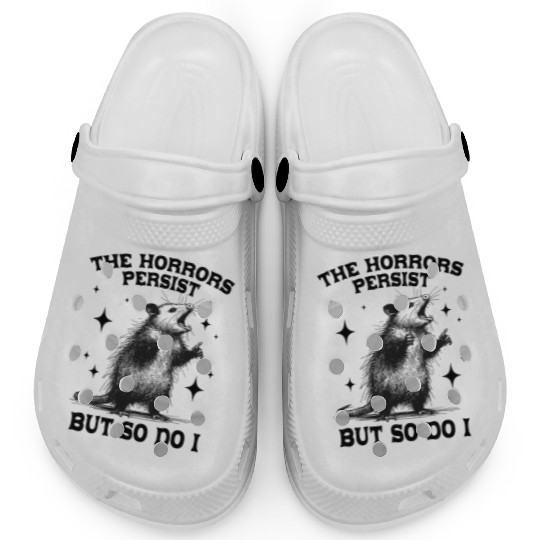 The Horrors Persist But So Do I Funny Opossum Meme Clogs