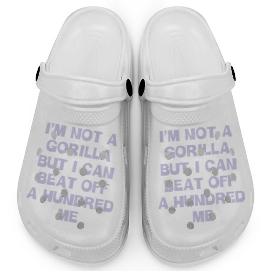 Im Not A Gorilla But I Can Beat Off A Hundred Me Clogs