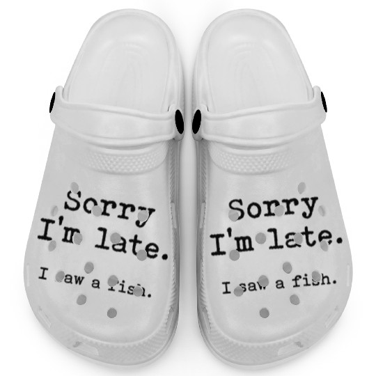 Sorry I'm late I saw a fish Clogs