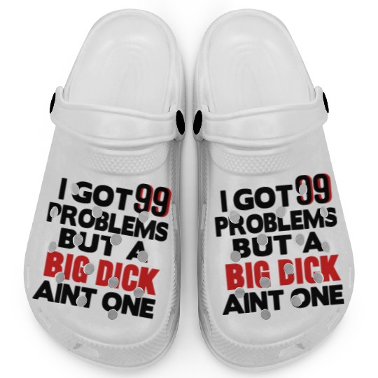 I GOT 99 PROBLEMS BUT A BIG DICK AIN'T ONE Clogs
