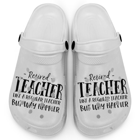 Retired Teacher Like A Regular Teacher Way Happier Clogs