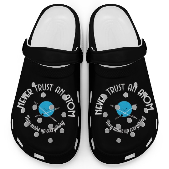 Never Trust An Atom They Make Up Everything Clogs