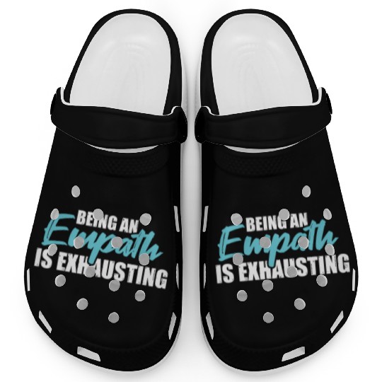 Being an empath is exhausting - Empathetic Empathy Clogs