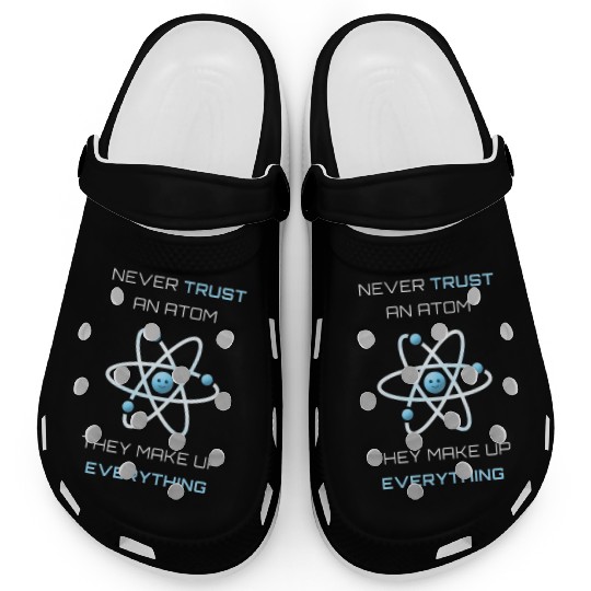 Never Trust An Atom They Make Up Everything Clogs