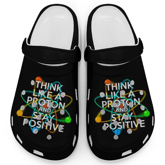 THINK LIKE A PROTON AND STAY POSITIVE Fun Science Clogs