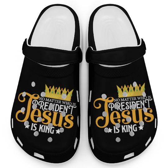 No Matter Who Is President Jesus Is King Clogs