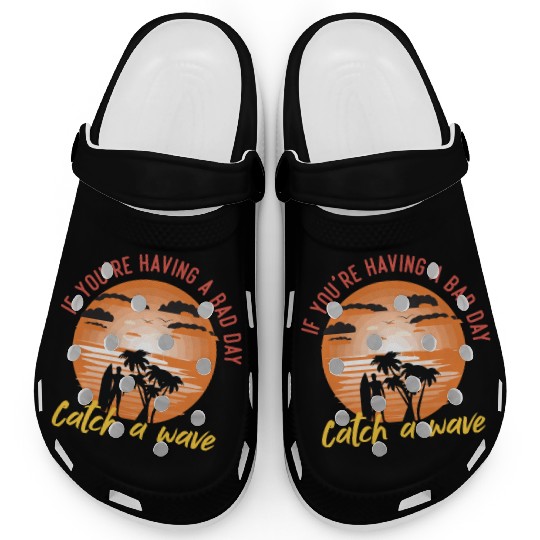 if you having a bad day catch a wave summer surf Clogs