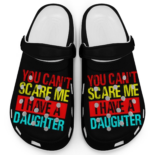 You Can t Scare Me I Have A Daughter Gift for Dad Clogs