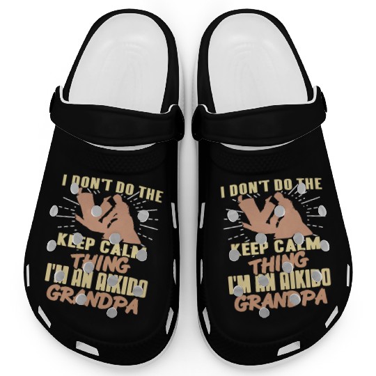 I don't do the keep calm thing I'm Aikido Grandpa Clogs