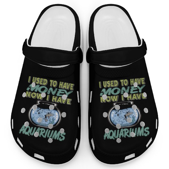 I used to have Money Now I have Aquariums Clogs
