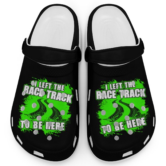 I Left The Race Track To Be Here Funny Racing Clogs