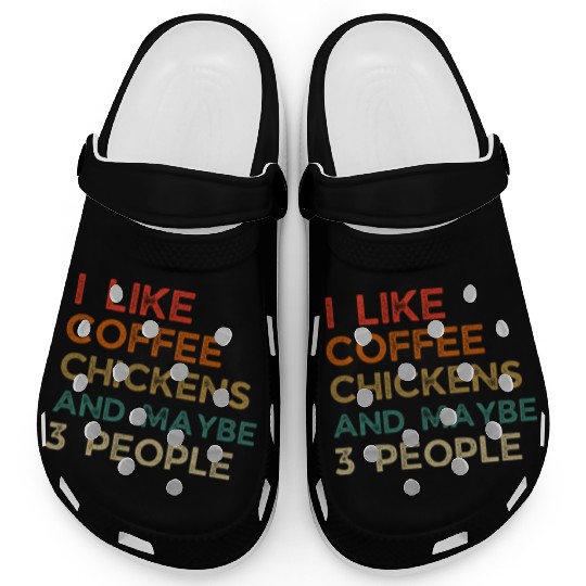 I Like Chickens And Coffee I L Maybe 3 PeopleI Lik Clogs