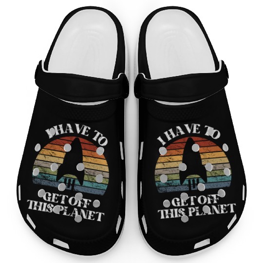 I Have To Get Off This Planet Funny Sarcastic Mayb Clogs