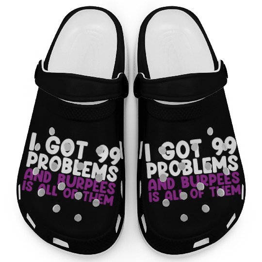 I Got 99 Problems And Burpees Is All Of Them Clogs