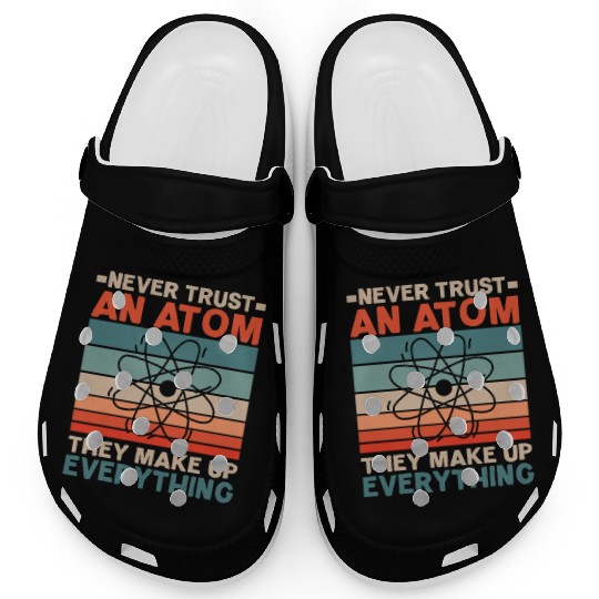 Never Trust An Atom They Make Up Everything Clogs