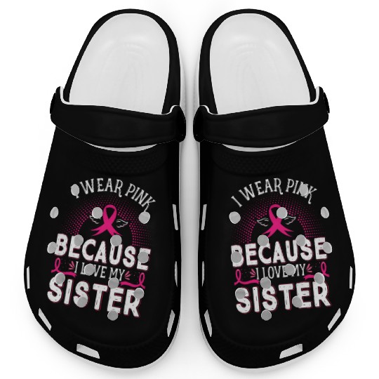 Breast Cancer I Wear Pink Because I Love My Sister Clogs