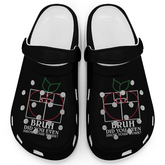 Math Teacher Bruh did you even show your work Clogs