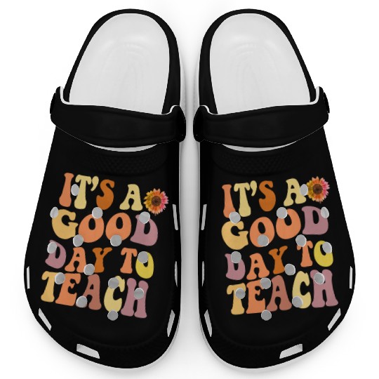 it's a good day to teach teacher day back to schoo Clogs