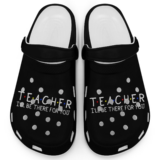 Teacher I'Ll Be There For You Teacher Appreciation Clogs