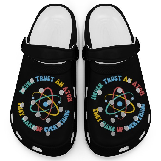 Never Trust An Atom They Make Everything Up Clogs