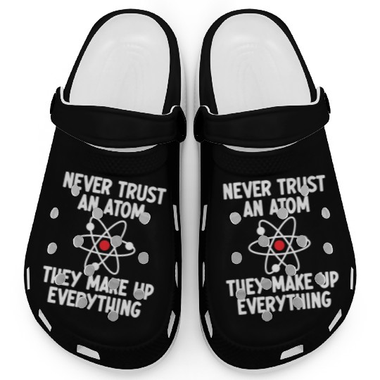 Never Trust An Atom. They Make Up Everything. Clogs