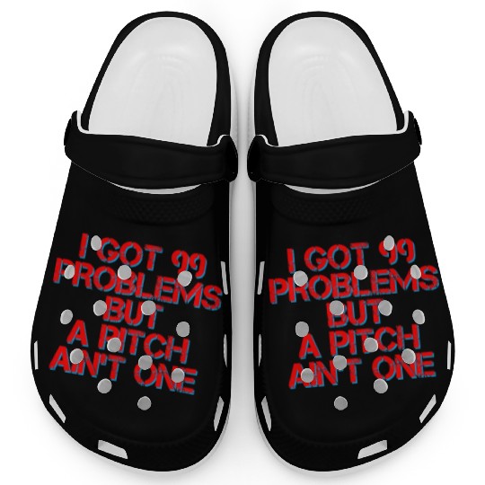 I Got 99 Problems But A Pitch Ain't One 4 Clogs
