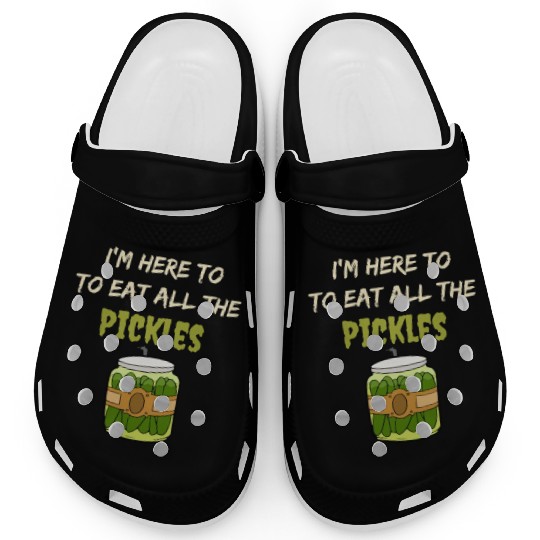 I'm here to eat all the pickles Clogs funny pickle