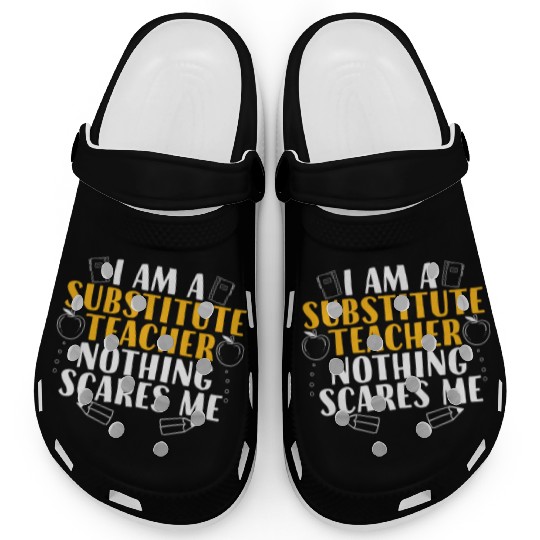 I Am a Substitute Teacher Nothing Scares Me Clogs
