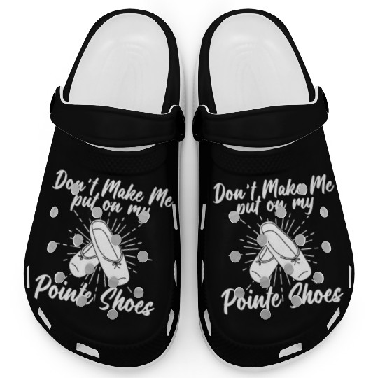 Don't Make Me Put On My Pointe Shoes - Ballet Clogs