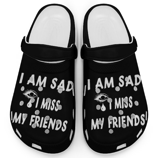 I AM SAD I MISS MY FRIENDS Clogs