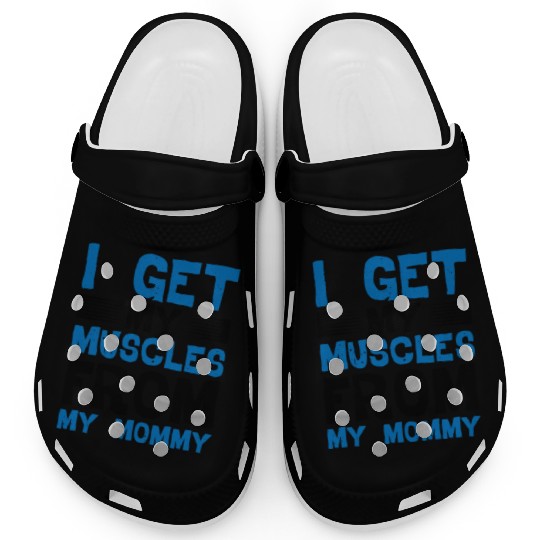 I Get My Muscles From My Mommy Clogs