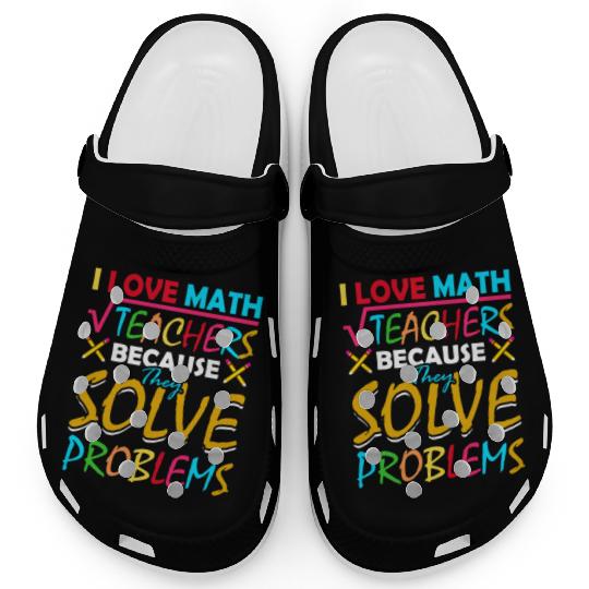 I Love Math Teachers Because They Solve Problems Clogs