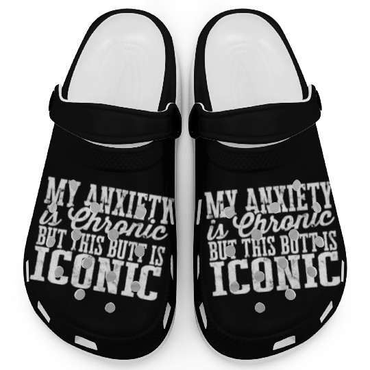 My Anxiety is chronic but this Butt is Iconic - Clogs