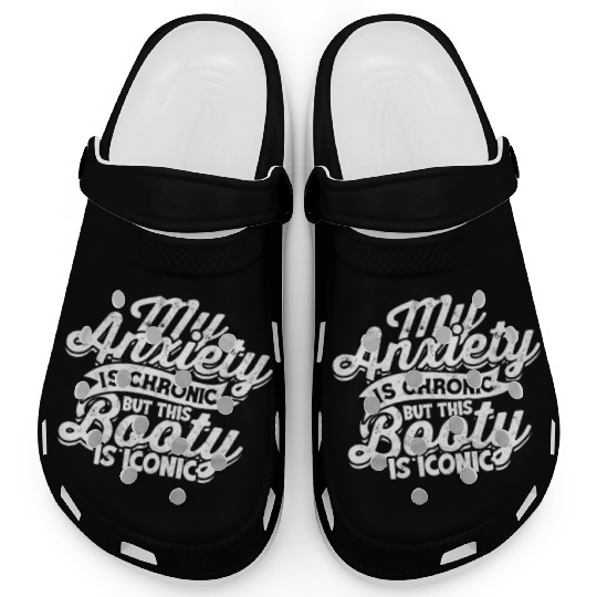 My Anxiety is chronic but this Booty is Iconic - Clogs