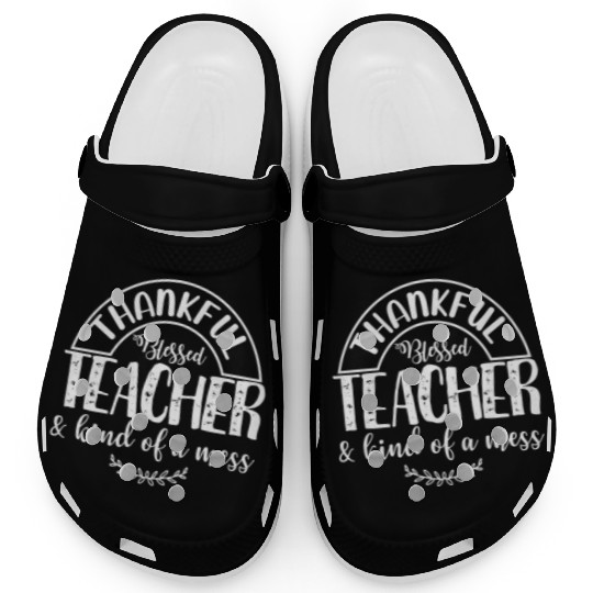 Thankful Blessed And Kind Of A Mess Teacher Thanks Clogs