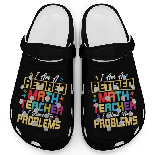 I Am A Retired Math Teacher School Education Clogs