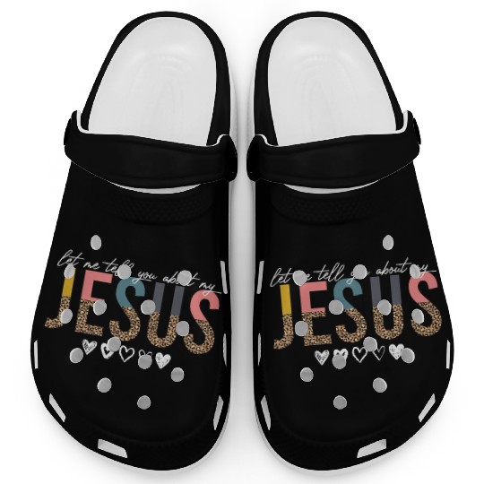 Let Me Tell You About My Jesus Christian Believer Clogs