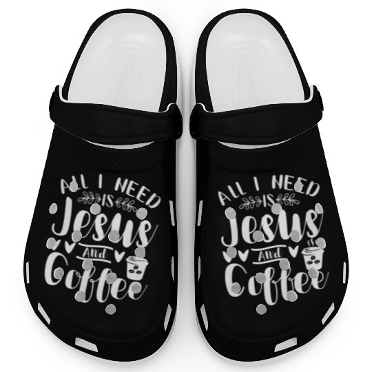 All I Need Is Jesus And Coffee Jesus Christ Lover Clogs