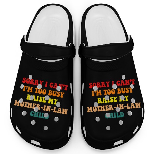 Sorry I Can’t I’m Busy To Raise My Mother-in-law C Clogs