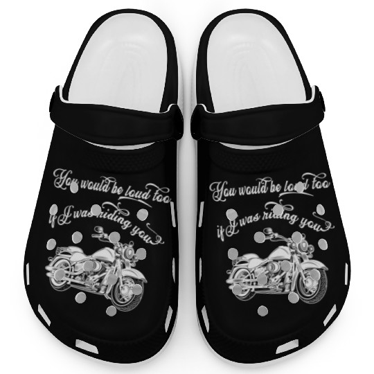 Funny Motorcycle You Would Be Loud Too Clogs