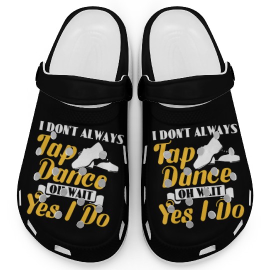 I Don t Always Tap Dance Oh Wait Yes I Do Tap Danc Clogs