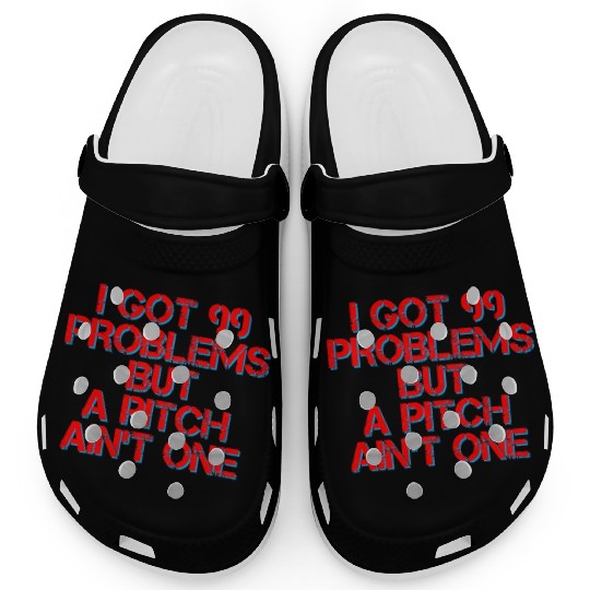 I Got 99 Problems But A Pitch Ain't One 4 Clogs