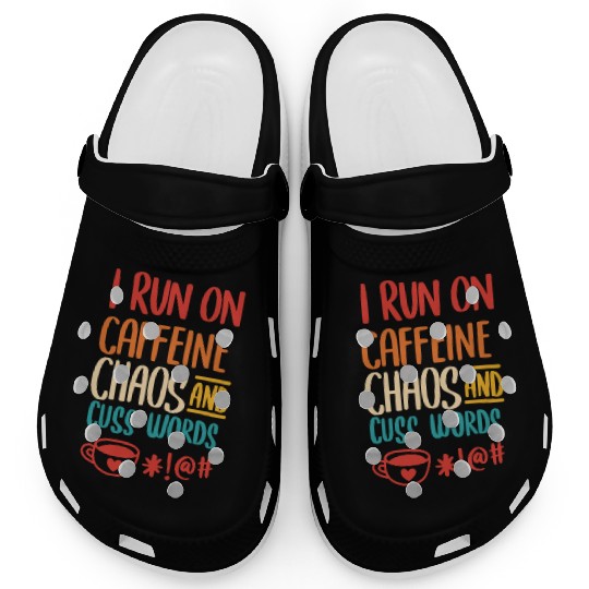 I Run On Caffeine Chaos And Cuss Words Clogs