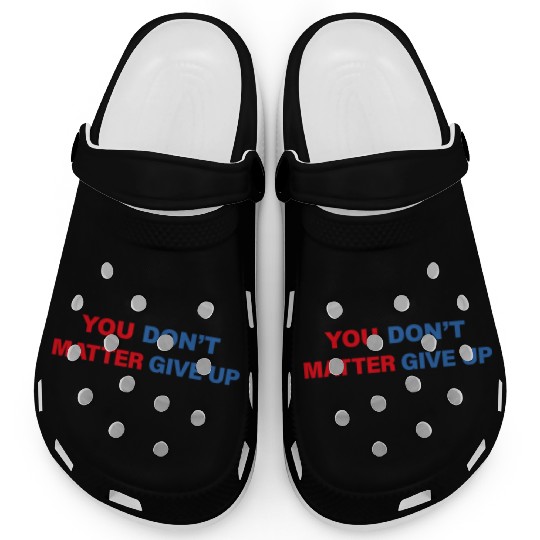 You Matter Don't Give Up - You Dont Matter Give Up Clogs
